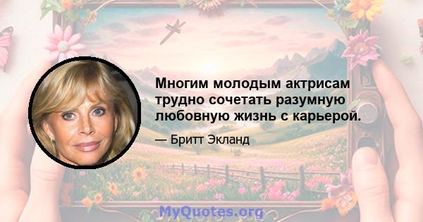 Многим молодым актрисам трудно сочетать разумную любовную жизнь с карьерой.