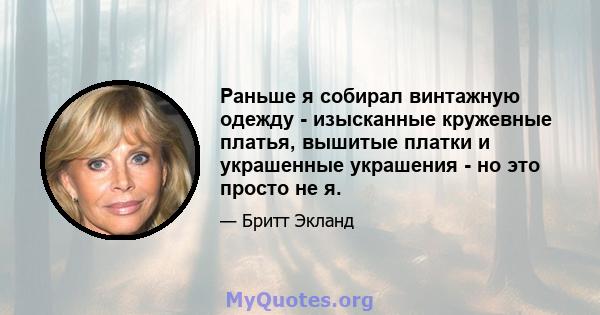 Раньше я собирал винтажную одежду - изысканные кружевные платья, вышитые платки и украшенные украшения - но это просто не я.