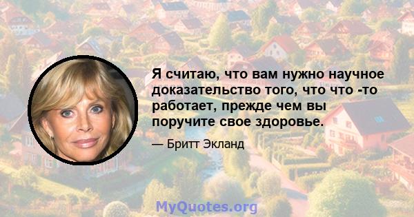 Я считаю, что вам нужно научное доказательство того, что что -то работает, прежде чем вы поручите свое здоровье.