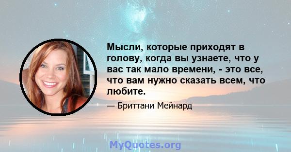 Мысли, которые приходят в голову, когда вы узнаете, что у вас так мало времени, - это все, что вам нужно сказать всем, что любите.