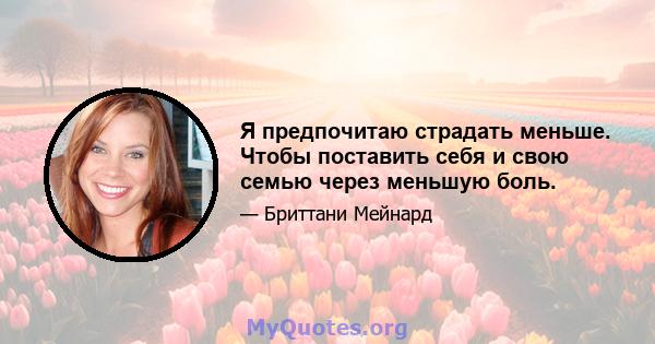 Я предпочитаю страдать меньше. Чтобы поставить себя и свою семью через меньшую боль.