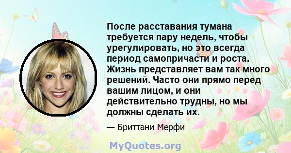 После расставания тумана требуется пару недель, чтобы урегулировать, но это всегда период самопричасти и роста. Жизнь представляет вам так много решений. Часто они прямо перед вашим лицом, и они действительно трудны, но 