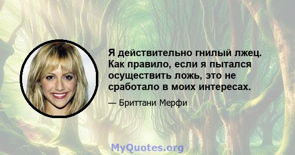 Я действительно гнилый лжец. Как правило, если я пытался осуществить ложь, это не сработало в моих интересах.