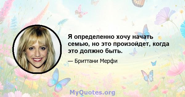 Я определенно хочу начать семью, но это произойдет, когда это должно быть.