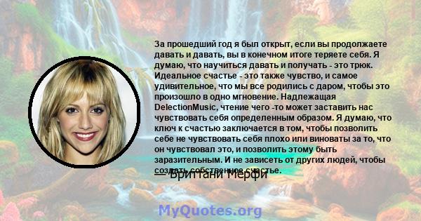 За прошедший год я был открыт, если вы продолжаете давать и давать, вы в конечном итоге теряете себя. Я думаю, что научиться давать и получать - это трюк. Идеальное счастье - это также чувство, и самое удивительное, что 