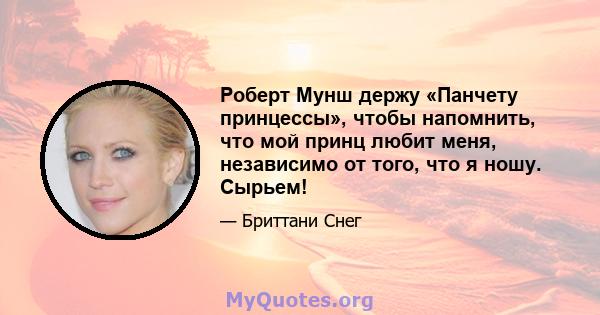 Роберт Мунш держу «Панчету принцессы», чтобы напомнить, что мой принц любит меня, независимо от того, что я ношу. Сырьем!