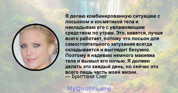 Я делаю комбинированную ситуацию с лосьоном и косметикой тела и накладываю его с увлажняющим средством по утрам. Это, кажется, лучше всего работает, потому что лосьон для самостоятельного затухания всегда складывается и 