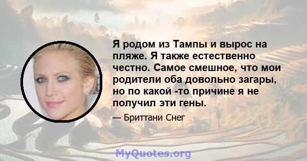 Я родом из Тампы и вырос на пляже. Я также естественно честно. Самое смешное, что мои родители оба довольно загары, но по какой -то причине я не получил эти гены.