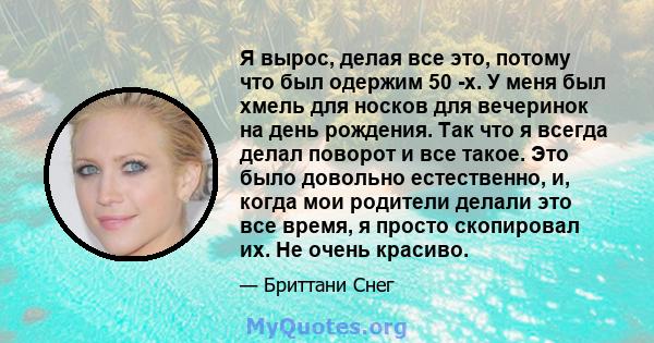 Я вырос, делая все это, потому что был одержим 50 -х. У меня был хмель для носков для вечеринок на день рождения. Так что я всегда делал поворот и все такое. Это было довольно естественно, и, когда мои родители делали