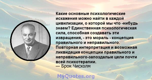 Какие основные психологические искажения можно найти в каждой цивилизации, о которой мы что -нибудь знаем? Единственная психологическая сила, способная создавать эти извращения, - это мораль - концепция правильного и