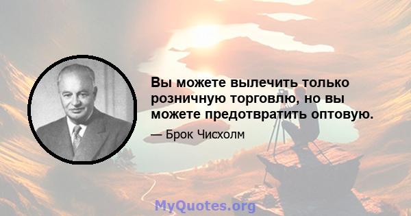 Вы можете вылечить только розничную торговлю, но вы можете предотвратить оптовую.