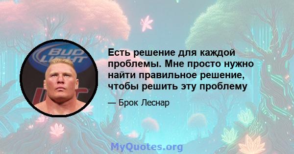 Есть решение для каждой проблемы. Мне просто нужно найти правильное решение, чтобы решить эту проблему