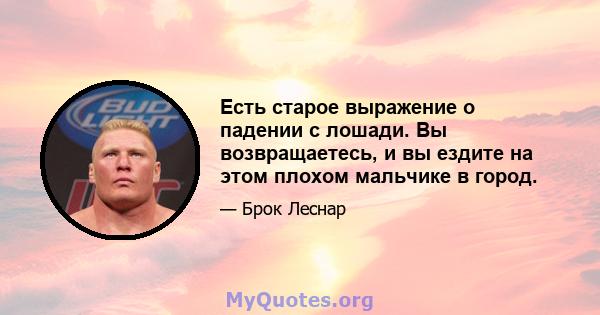 Есть старое выражение о падении с лошади. Вы возвращаетесь, и вы ездите на этом плохом мальчике в город.