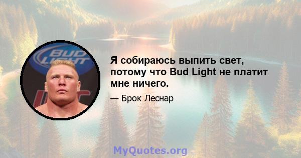 Я собираюсь выпить свет, потому что Bud Light не платит мне ничего.