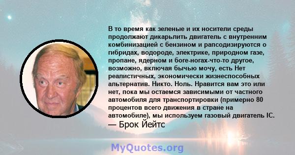 В то время как зеленые и их носители среды продолжают дикарьлить двигатель с внутренним комбинизацией с бензином и рапсодизируются о гибридах, водороде, электрике, природном газе, пропане, ядерном и боге-ногах-что-то