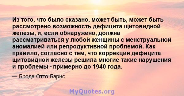 Из того, что было сказано, может быть, может быть рассмотрено возможность дефицита щитовидной железы, и, если обнаружено, должна рассматриваться у любой женщины с менструальной аномалией или репродуктивной проблемой.