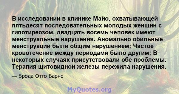 В исследовании в клинике Майо, охватывающей пятьдесят последовательных молодых женщин с гипотиреозом, двадцать восемь человек имеют менструальные нарушения. Аномально обильные менструации были общим нарушением; Частое