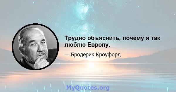 Трудно объяснить, почему я так люблю Европу.