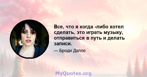 Все, что я когда -либо хотел сделать, это играть музыку, отправиться в путь и делать записи.