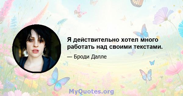 Я действительно хотел много работать над своими текстами.