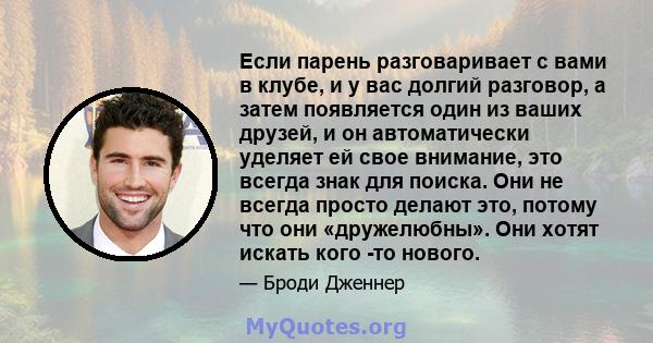 Если парень разговаривает с вами в клубе, и у вас долгий разговор, а затем появляется один из ваших друзей, и он автоматически уделяет ей свое внимание, это всегда знак для поиска. Они не всегда просто делают это,