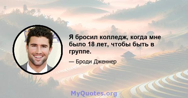 Я бросил колледж, когда мне было 18 лет, чтобы быть в группе.