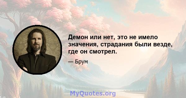 Демон или нет, это не имело значения, страдания были везде, где он смотрел.