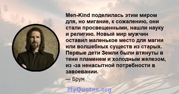 Men-Kind поделилась этим миром для, но мигание, к сожалению, они стали просвещенными, нашли науку и религию. Новый мир мужчин оставил маленькое место для магии или волшебных существ из старых. Первые дети Земли были