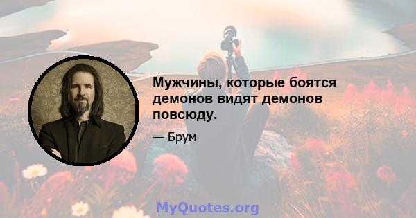 Мужчины, которые боятся демонов видят демонов повсюду.