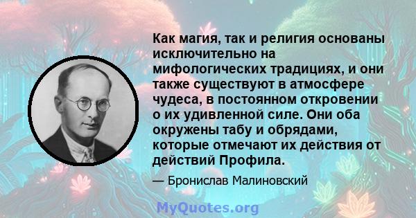 Как магия, так и религия основаны исключительно на мифологических традициях, и они также существуют в атмосфере чудеса, в постоянном откровении о их удивленной силе. Они оба окружены табу и обрядами, которые отмечают их 