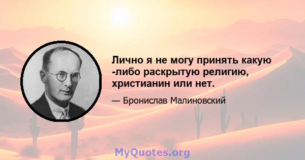 Лично я не могу принять какую -либо раскрытую религию, христианин или нет.