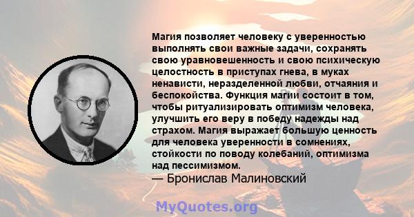 Магия позволяет человеку с уверенностью выполнять свои важные задачи, сохранять свою уравновешенность и свою психическую целостность в приступах гнева, в муках ненависти, неразделенной любви, отчаяния и беспокойства.