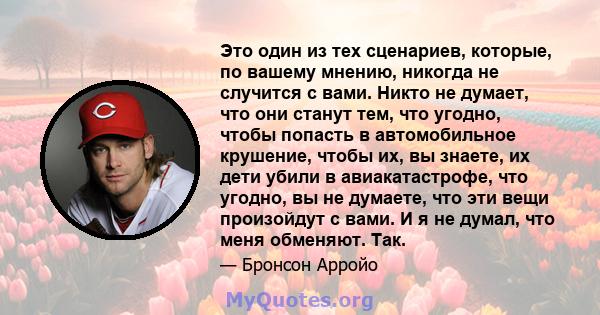 Это один из тех сценариев, которые, по вашему мнению, никогда не случится с вами. Никто не думает, что они станут тем, что угодно, чтобы попасть в автомобильное крушение, чтобы их, вы знаете, их дети убили в