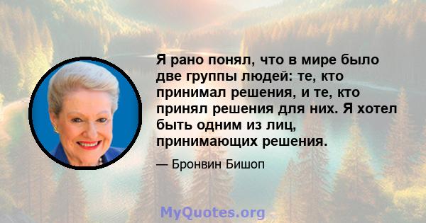 Я рано понял, что в мире было две группы людей: те, кто принимал решения, и те, кто принял решения для них. Я хотел быть одним из лиц, принимающих решения.