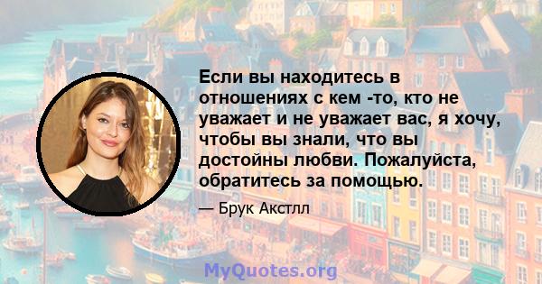 Если вы находитесь в отношениях с кем -то, кто не уважает и не уважает вас, я хочу, чтобы вы знали, что вы достойны любви. Пожалуйста, обратитесь за помощью.