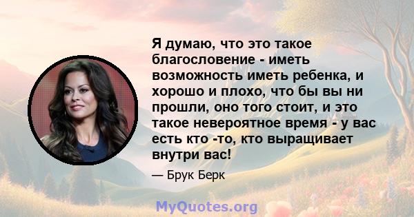 Я думаю, что это такое благословение - иметь возможность иметь ребенка, и хорошо и плохо, что бы вы ни прошли, оно того стоит, и это такое невероятное время - у вас есть кто -то, кто выращивает внутри вас!