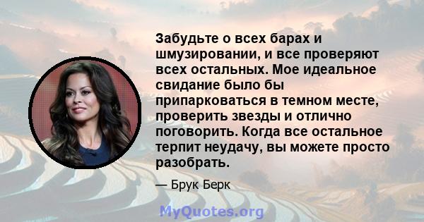 Забудьте о всех барах и шмузировании, и все проверяют всех остальных. Мое идеальное свидание было бы припарковаться в темном месте, проверить звезды и отлично поговорить. Когда все остальное терпит неудачу, вы можете