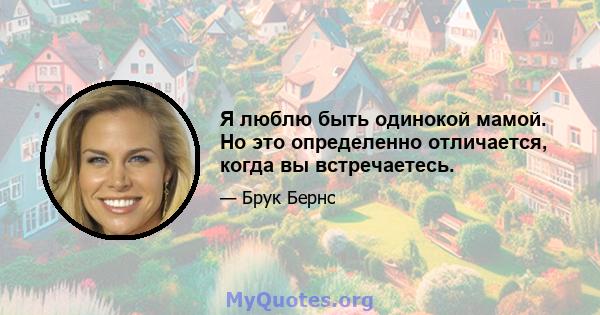 Я люблю быть одинокой мамой. Но это определенно отличается, когда вы встречаетесь.