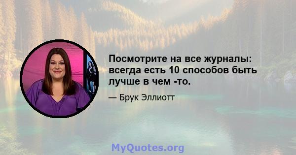 Посмотрите на все журналы: всегда есть 10 способов быть лучше в чем -то.