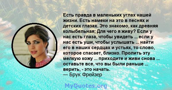 Есть правда в маленьких углах нашей жизни. Есть намеки на это в песнях и детских глазах. Это знакомо, как древняя колыбельная; Для чего я живу? Если у нас есть глаза, чтобы увидеть ... если у нас есть уши, чтобы