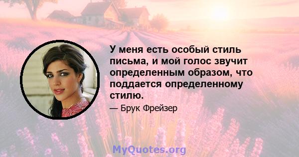 У меня есть особый стиль письма, и мой голос звучит определенным образом, что поддается определенному стилю.