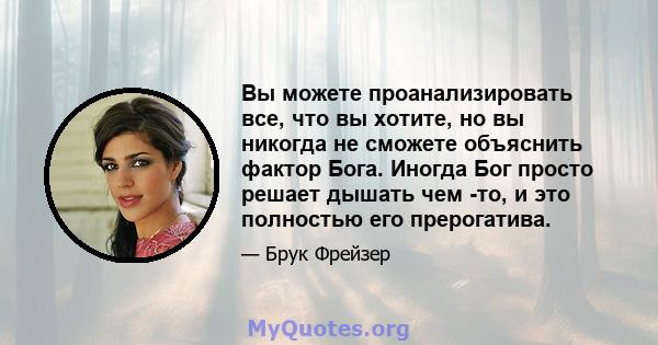 Вы можете проанализировать все, что вы хотите, но вы никогда не сможете объяснить фактор Бога. Иногда Бог просто решает дышать чем -то, и это полностью его прерогатива.