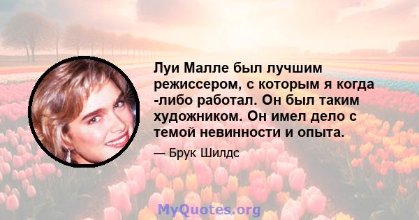 Луи Малле был лучшим режиссером, с которым я когда -либо работал. Он был таким художником. Он имел дело с темой невинности и опыта.