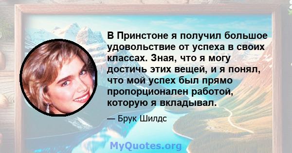 В Принстоне я получил большое удовольствие от успеха в своих классах. Зная, что я могу достичь этих вещей, и я понял, что мой успех был прямо пропорционален работой, которую я вкладывал.