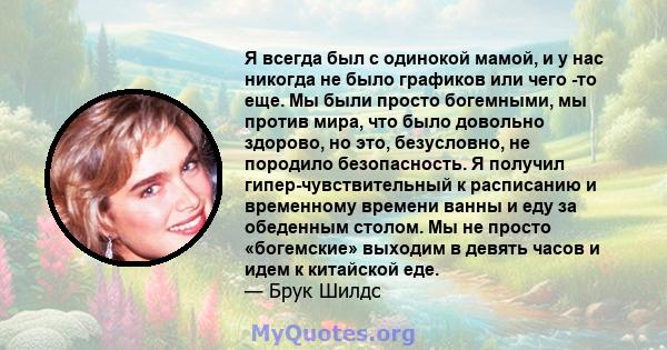 Я всегда был с одинокой мамой, и у нас никогда не было графиков или чего -то еще. Мы были просто богемными, мы против мира, что было довольно здорово, но это, безусловно, не породило безопасность. Я получил