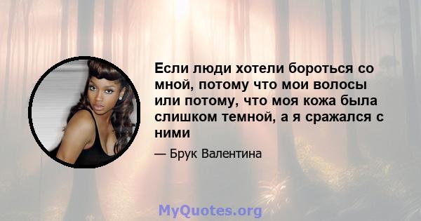 Если люди хотели бороться со мной, потому что мои волосы или потому, что моя кожа была слишком темной, а я сражался с ними