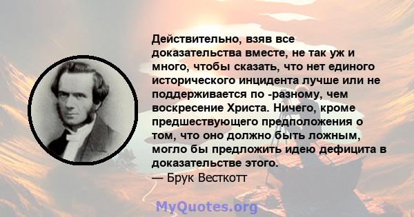 Действительно, взяв все доказательства вместе, не так уж и много, чтобы сказать, что нет единого исторического инцидента лучше или не поддерживается по -разному, чем воскресение Христа. Ничего, кроме предшествующего