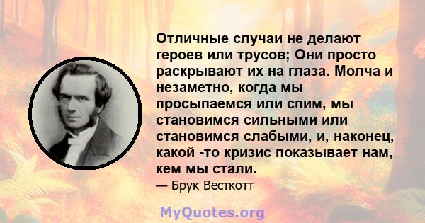 Отличные случаи не делают героев или трусов; Они просто раскрывают их на глаза. Молча и незаметно, когда мы просыпаемся или спим, мы становимся сильными или становимся слабыми, и, наконец, какой -то кризис показывает