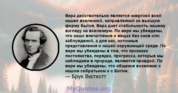 Вера действительно является энергией всей нашей вселенной, направленной на высшую форму бытия. Вера дает стабильность нашему взгляду на вселенную. По вере мы убеждены, что наши впечатления о вещах без снов или