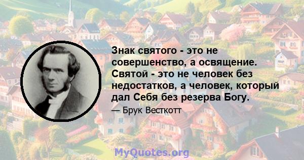 Знак святого - это не совершенство, а освящение. Святой - это не человек без недостатков, а человек, который дал Себя без резерва Богу.